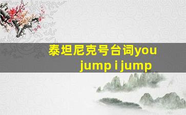 泰坦尼克号台词you jump i jump